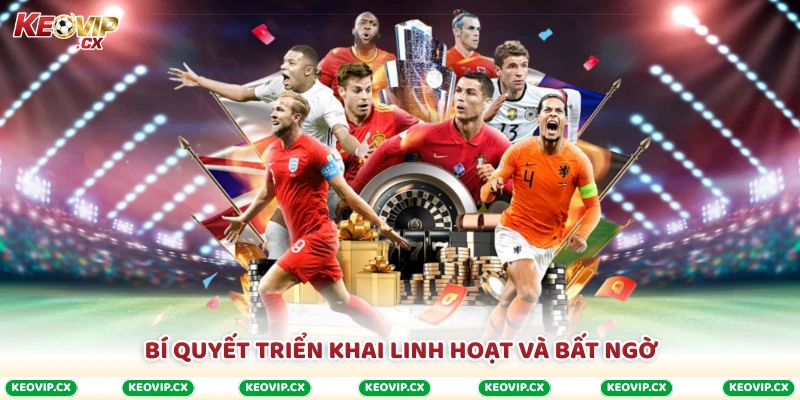 Bí quyết triển khai linh hoạt và bất ngờ