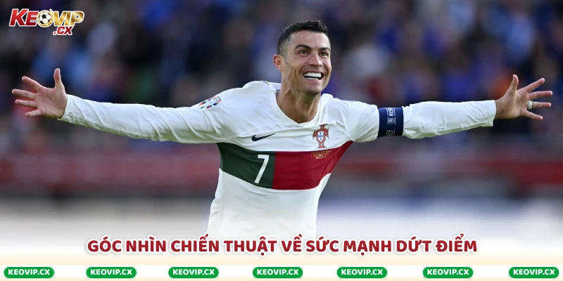 Góc nhìn chiến thuật về sức mạnh dứt điểm