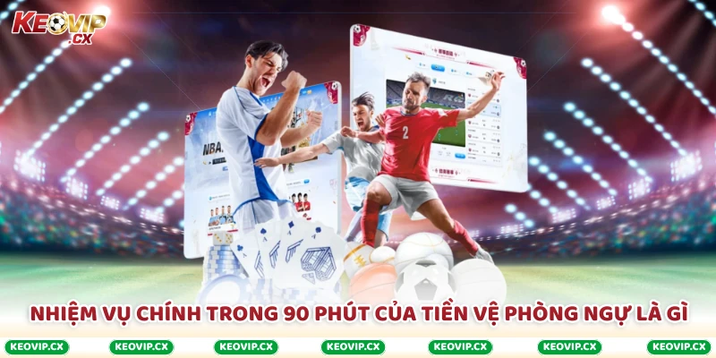 Nhiệm vụ chính trong 90 phút của tiền vệ phòng ngự là gì