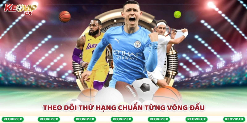 Theo dõi thứ hạng chuẩn từng vòng đấu