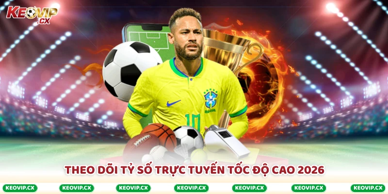 Theo dõi tỷ số trực tuyến tốc độ cao 2026